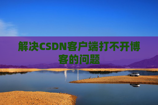 解决CSDN客户端打不开博客的问题